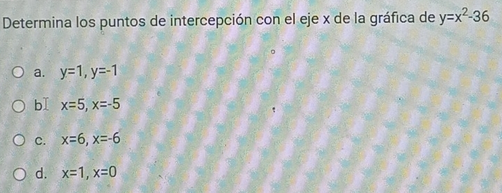 Determina los puntos de intercepción con el eje x de la gráfica de y=x^2-36
a. y=1, y=-1
bI x=5, x=-5
C. x=6, x=-6
d. x=1, x=0