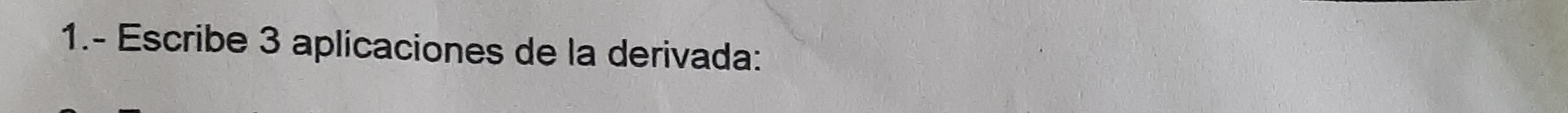 1.- Escribe 3 aplicaciones de la derivada: