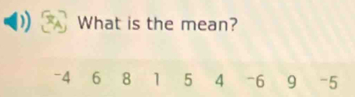 What is the mean?
-4 6 8 1 5 4 -6 9 -5