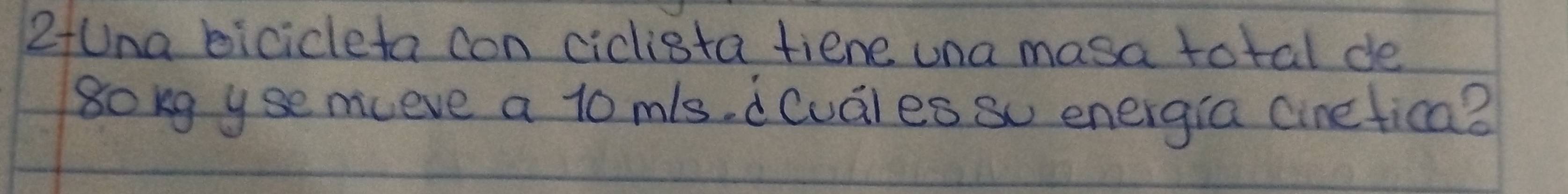 2tUna bicicleta con ciclista tiene una masa total de 
gokg yse miceve a 10 mls. dCuales so energia cineticma?
