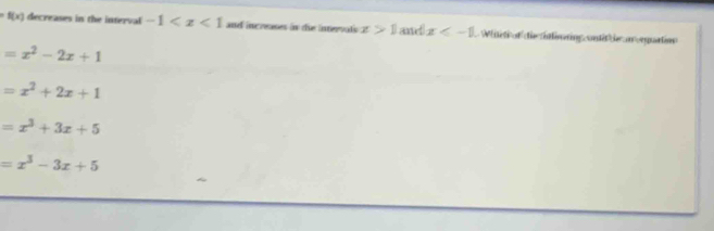 f(x) decreases in the interval -1 and increases in the intervatic x>1 and x Wniti of die tiliuring untif e ar equation
=x^2-2x+1
=x^2+2x+1
=x^3+3x+5
=x^3-3x+5