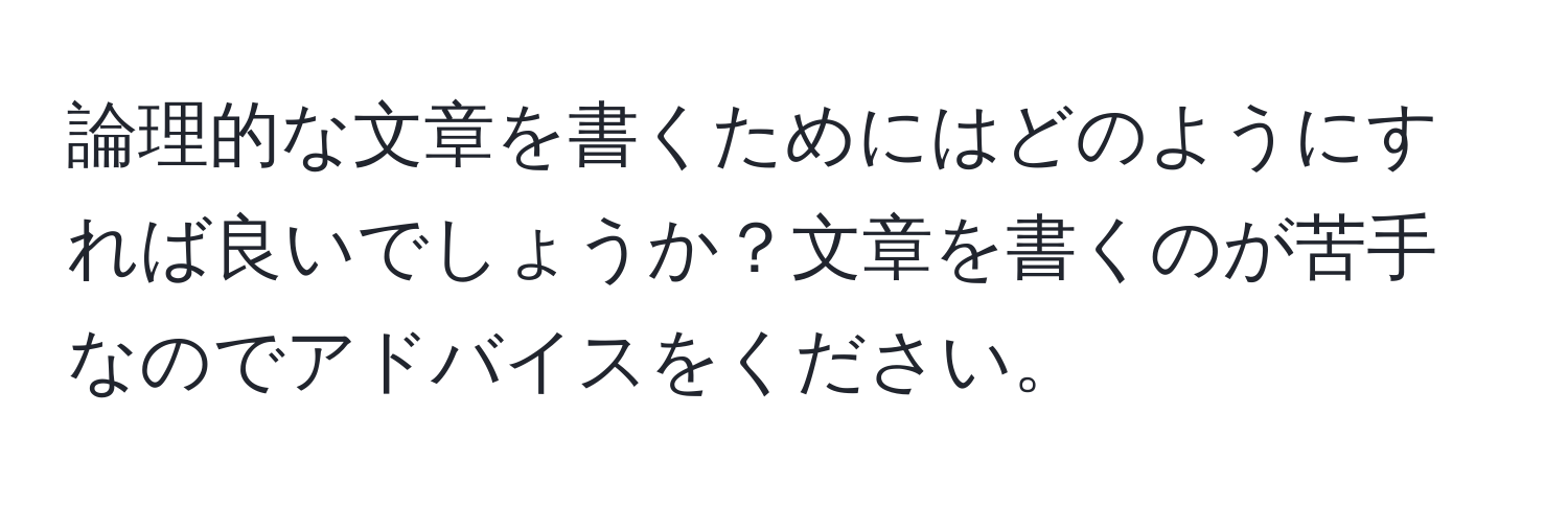 論理的な文章を書くためにはどのようにすれば良いでしょうか？文章を書くのが苦手なのでアドバイスをください。