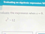 Evalusting an algebrai: expression: Wi 
valuate the expression when c=9.
e^2-12