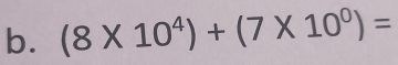 (8* 10^4)+(7* 10^0)=