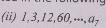 (ii) 1, 3, 12, 60,.⋅⋅, a_7