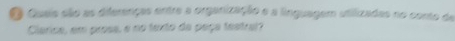 Queis são as diferenças entre a organização e a linguagem utilizadas no conto de 
Clarica, em prosa, e no texto da peça testral?
