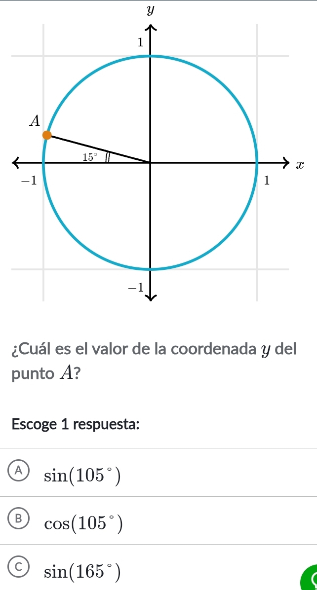 ¿Cuál es el valor de la coordenada y del
punto A?
Escoge 1 respuesta:
sin (105°)
cos (105°)
C sin (165°)