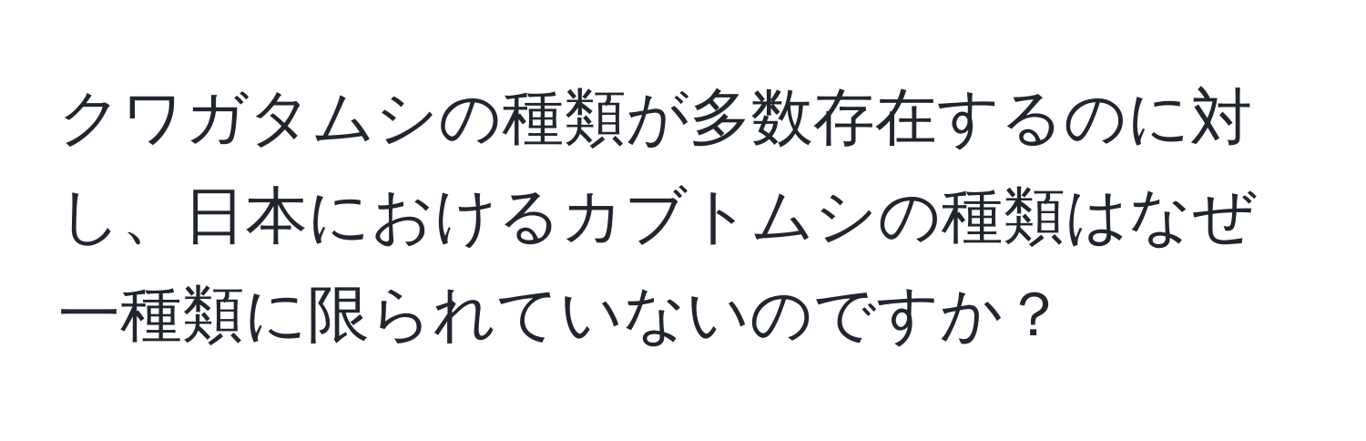 クワガタムシの種類が多数存在するのに対し、日本におけるカブトムシの種類はなぜ一種類に限られていないのですか？