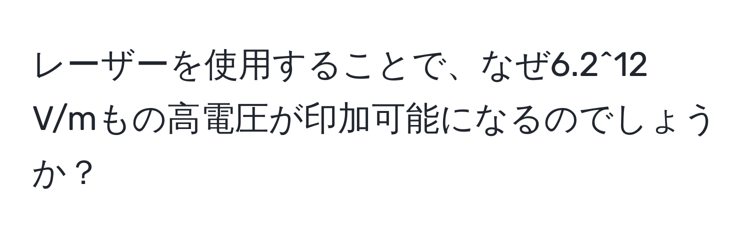レーザーを使用することで、なぜ6.2^12 V/mもの高電圧が印加可能になるのでしょうか？