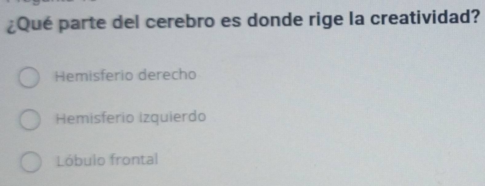 ¿Qué parte del cerebro es donde rige la creatividad?
Hemisferio derecho
Hemisferio izquierdo
Lóbulo frontal