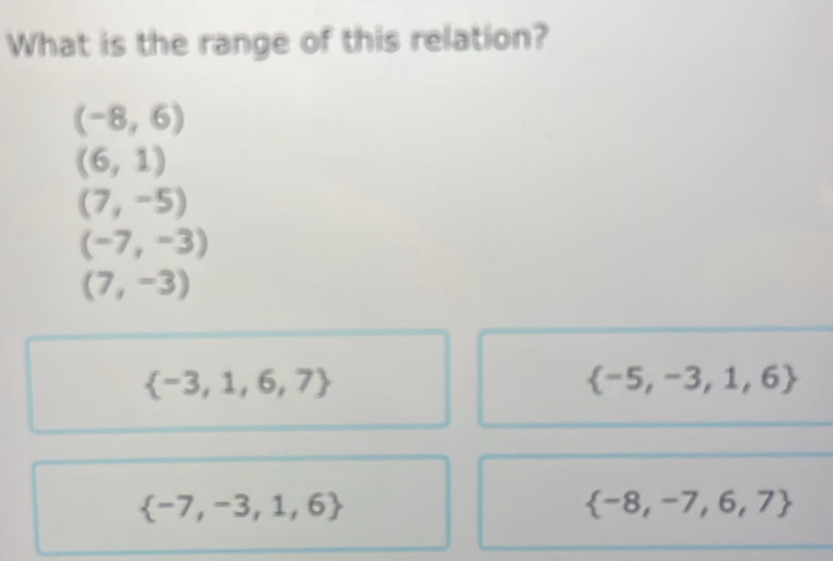 What is the range of this relation?
(-8,6)
(6,1)
(7,-5)
(-7,-3)
(7,-3)
 -3,1,6,7
 -5,-3,1,6
 -7,-3,1,6
 -8,-7,6,7