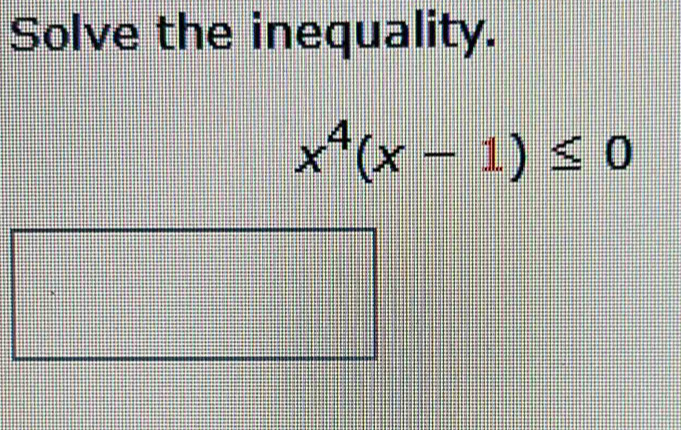 Solve the inequality.
x^4(x-1)≤ 0