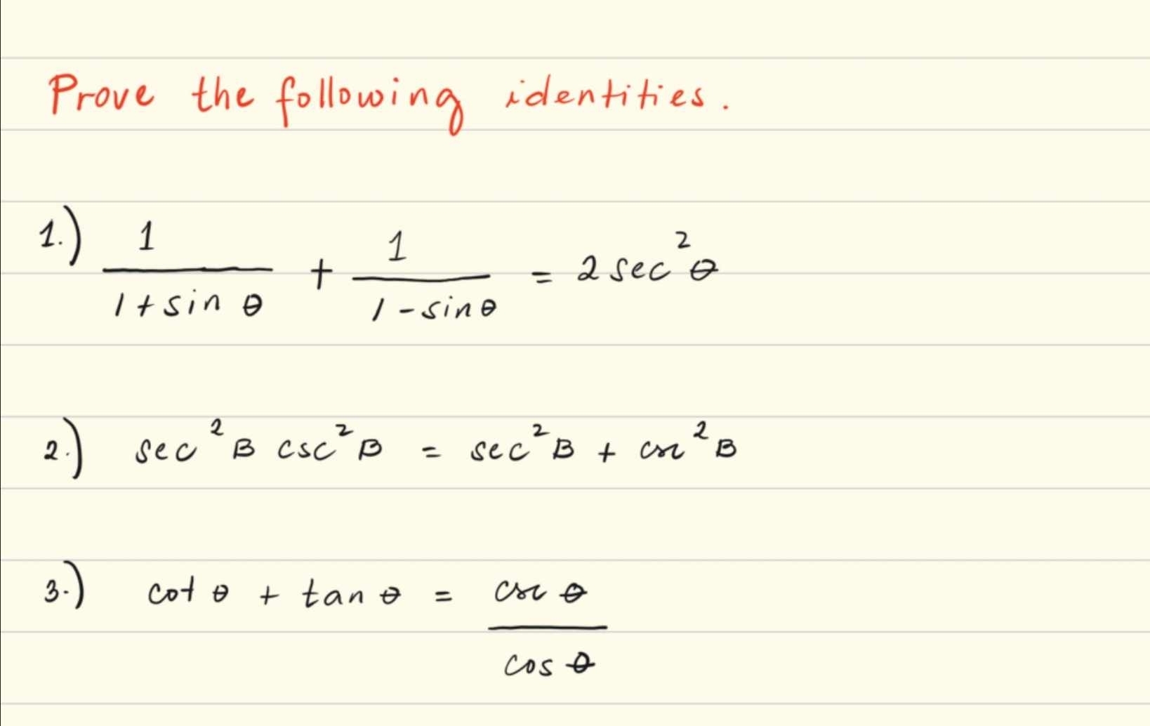 Prove the following identities. 
1. )
 1/1+sin θ  + 1/1-sin θ  =2sec^2θ
2. sec^2Bcsc^2B=sec^2B+csc^2B
3.
cot θ +tan θ = csc θ /cos θ  