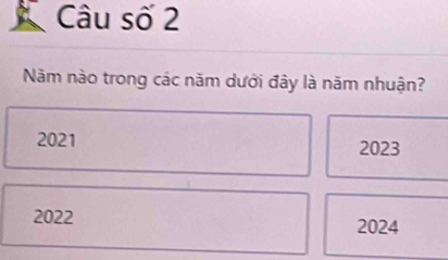 Câu số 2
Năm nào trong các năm dưới đây là năm nhuận?
2021 2023
2022 2024