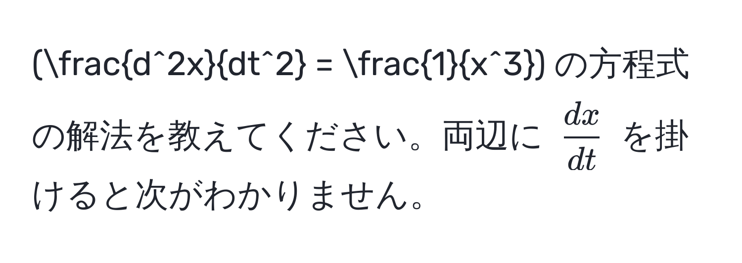 (fracd^(2x)dt^2 = frac1x^3) の方程式の解法を教えてください。両辺に ( dx/dt ) を掛けると次がわかりません。