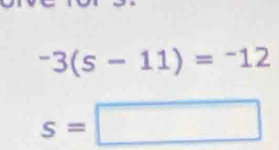 ^-3(s-11)=-12
s=□