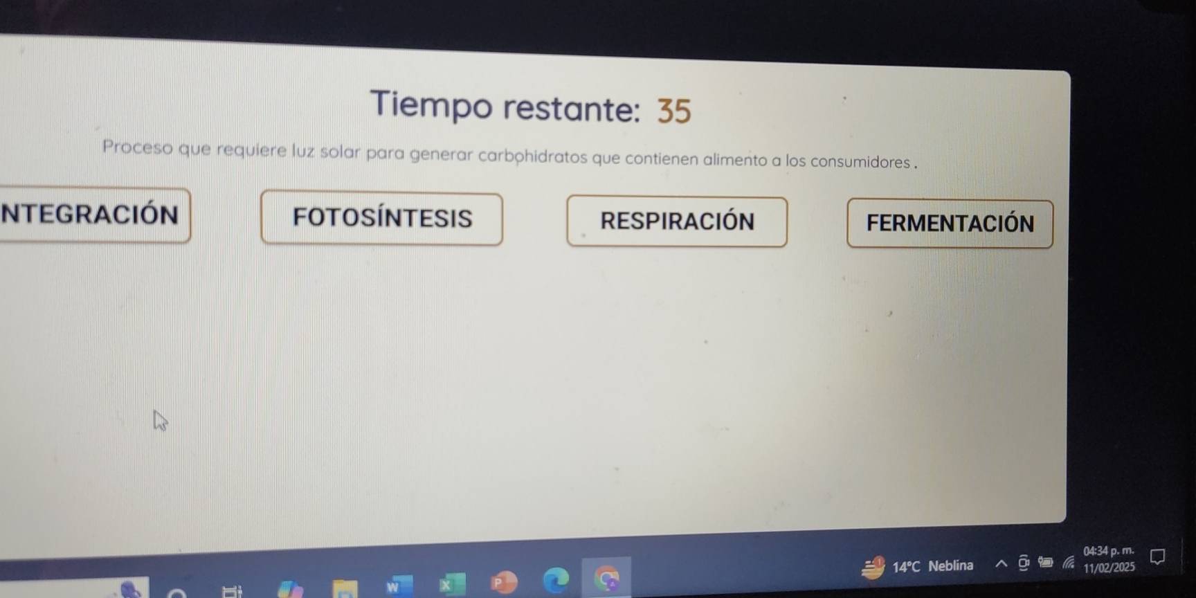 Tiempo restante: 35 
Proceso que requiere luz solar para generar carbohidratos que contienen alimento a los consumidores . 
NTEGraCIón FOtO SÍNtESIS respiración FERMENtaCIóN 
04:34 p. m 
una 
11/02/2025