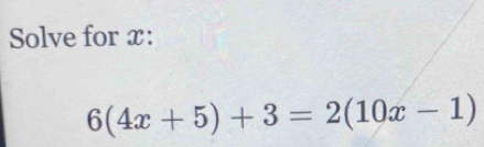 Solve for x :
6(4x+5)+3=2(10x-1)