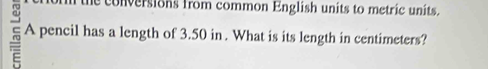 the conversions from common English units to metric units. 
A pencil has a length of 3.50 in. What is its length in centimeters?