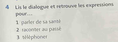 Lis le dialogue et retrouve les expressions 
pour... 
1 parler de sa santé 
2 raconter au passé 
3 téléphoner