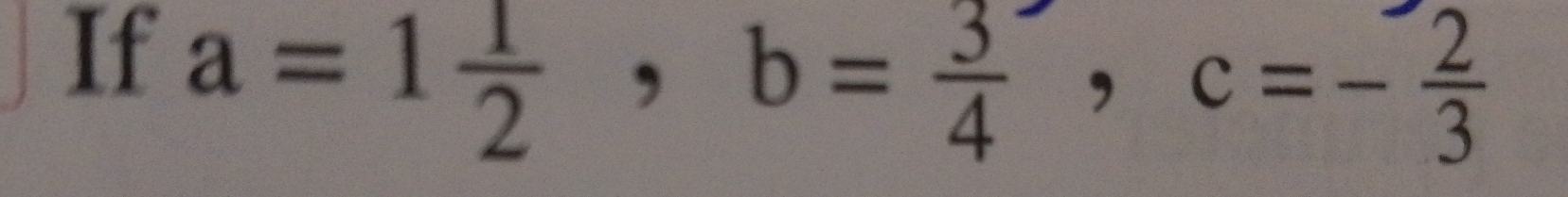 If a=1 1/2 , b= 3/4 , c=- 2/3 