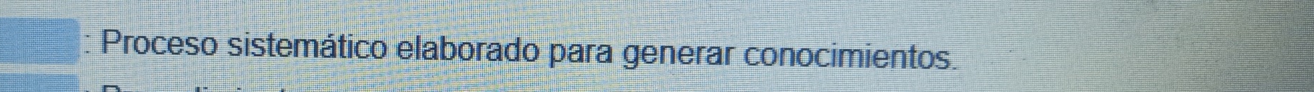 Proceso sistemático elaborado para generar conocimientos.
