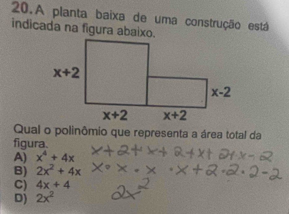 A planta baixa de uma construção está
indicada na figura abaixo.
Qual o polinômio que representa a área total da
figura.
A) x^4+4x
B) 2x^2+4x
C) 4x+4
D) 2x^2