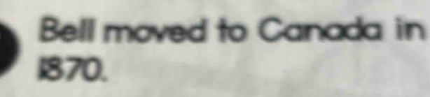Bell moved to Canada in
1870.