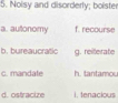 Noisy and disorderly; boiste
a. autonomy f. recourse
b. bureaucratic g. reiterate
c. mandate h. tantamou
d. ostracize i. tenacious