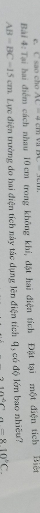 sao cho AC=4cm va 
Bài 4: Tại hai điểm cách nhau 10 cm trong không khí, đặt hai điện tích Đặt tại một điện tích Biệt
AB=BC=15cm Lực điện trường do hai điện tích này tác dụng lên điện tích Q₃ có độ lớn bao nhiêu?
210^(-6)Ca=8.10^6C.