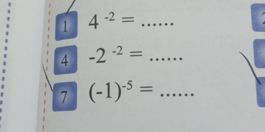 1 4^(-2)= _  - · 
4 -2^(-2)=... _ 
7 (-1)^-5=... _ 