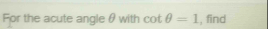 For the acute angle θ with cot θ =1 , find