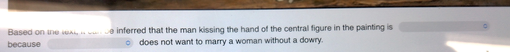 Based on the text, it be inferred that the man kissing the hand of the central figure in the painting is 
because does not want to marry a woman without a dowry.