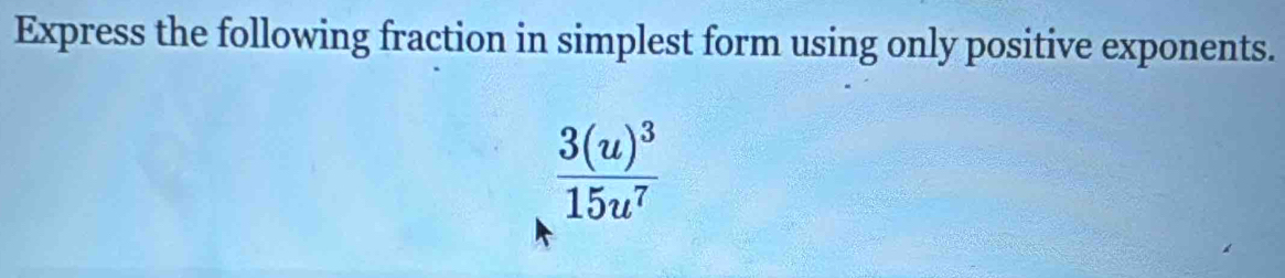 Express the following fraction in simplest form using only positive exponents.
frac 3(u)^315u^7