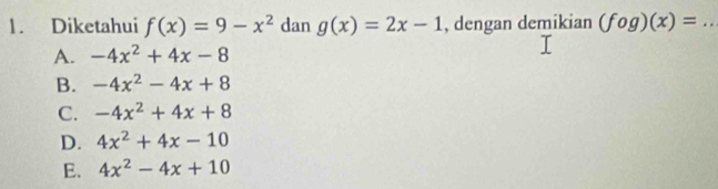 Diketahui f(x)=9-x^2 dan g(x)=2x-1 , dengan demikian (fog)(x)= _
A. -4x^2+4x-8
B. -4x^2-4x+8
C. -4x^2+4x+8
D. 4x^2+4x-10
E. 4x^2-4x+10