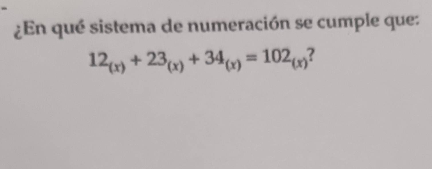 ¿En qué sistema de numeración se cumple que:
12_(x)+23_(x)+34_(x)=102_(x)