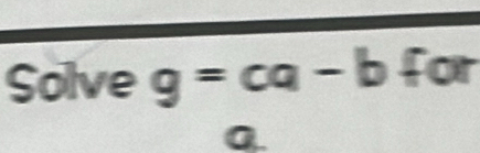 Solve g=ca-b for
Q.