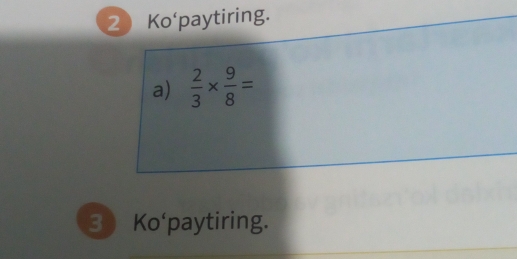 Ko'paytiring. 
a)  2/3 *  9/8 =
3 Ko'paytiring.