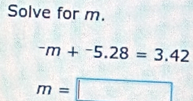 Solve for m.
^-m+^-5.28=3.42
m=□