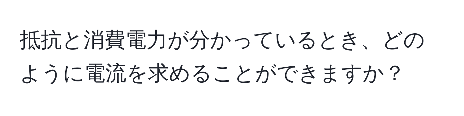 抵抗と消費電力が分かっているとき、どのように電流を求めることができますか？