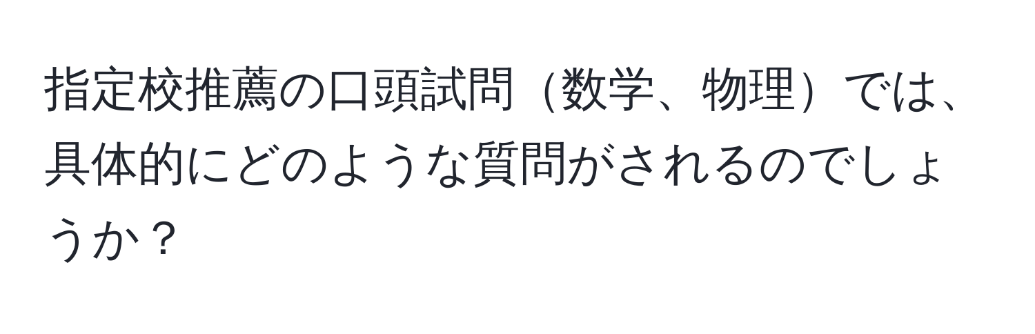 指定校推薦の口頭試問数学、物理では、具体的にどのような質問がされるのでしょうか？