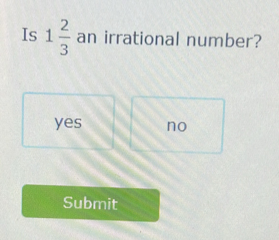 Is 1 2/3  an irrational number?
yes no
Submit