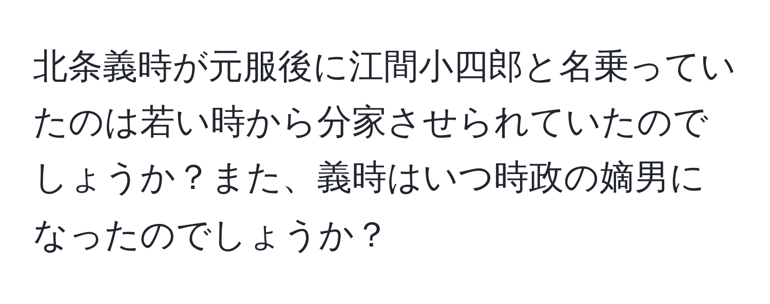 北条義時が元服後に江間小四郎と名乗っていたのは若い時から分家させられていたのでしょうか？また、義時はいつ時政の嫡男になったのでしょうか？