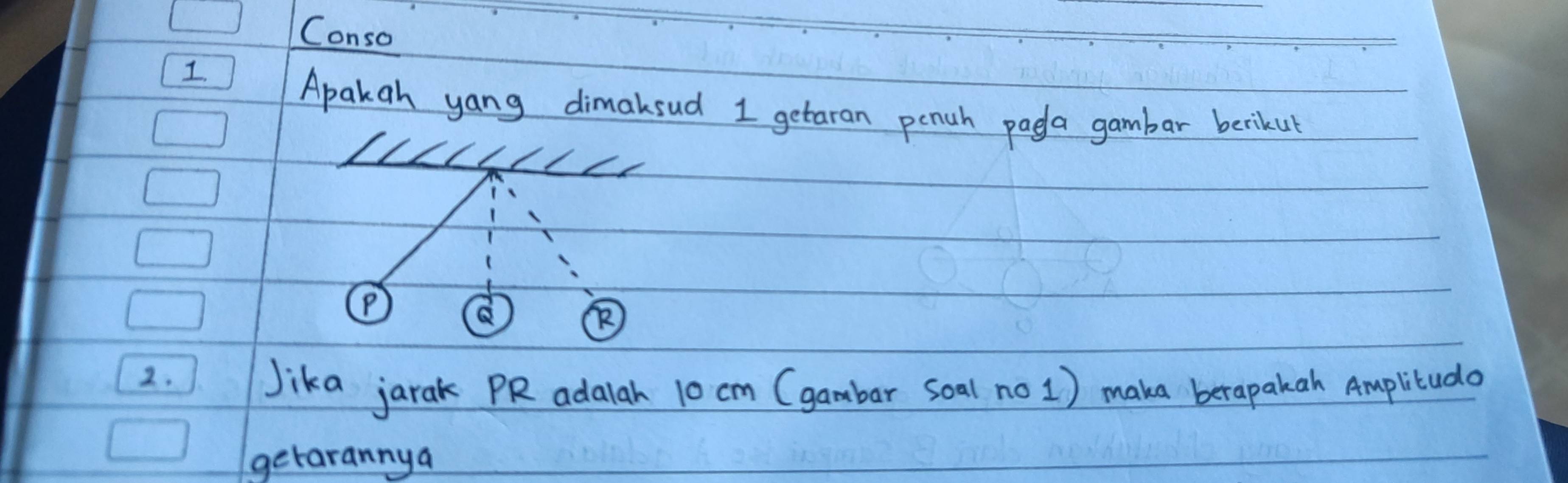 Conso 
1. 
Apakah yang dimaksud 1 getaran pench pada gambar berikut 
P 
2. 
Jika jarak PR adalah 10 cm (gambar soal no 1) maka berapakan Amplitudo 
getarannya