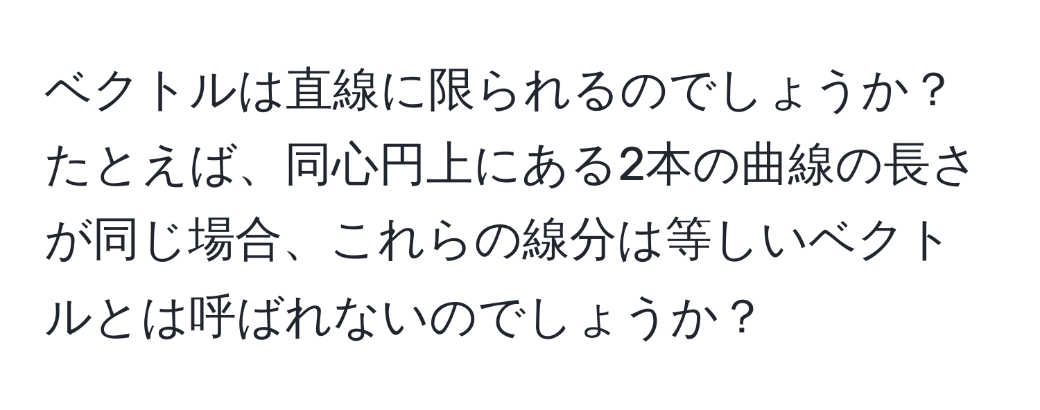 ベクトルは直線に限られるのでしょうか？たとえば、同心円上にある2本の曲線の長さが同じ場合、これらの線分は等しいベクトルとは呼ばれないのでしょうか？