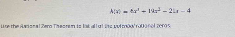 h(x)=6x^3+19x^2-21x-4
Use the Rational Zero Theorem to list all of the potential rational zeros.