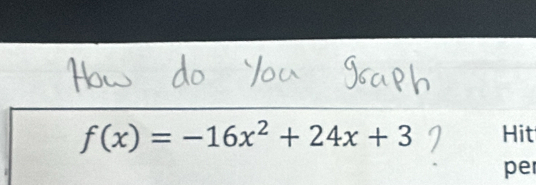 f(x)=-16x^2+24x+3
Hit 
per