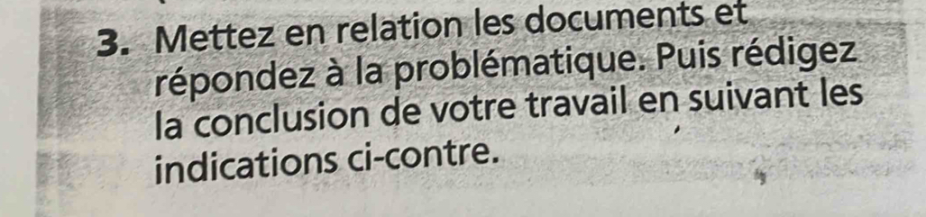 Mettez en relation les documents et 
répondez à la problématique. Puis rédigez 
la conclusion de votre travail en suivant les 
indications ci-contre.