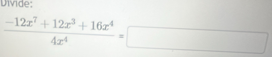 Divide:
 (-12x^7+12x^3+16x^4)/4x^4 =□