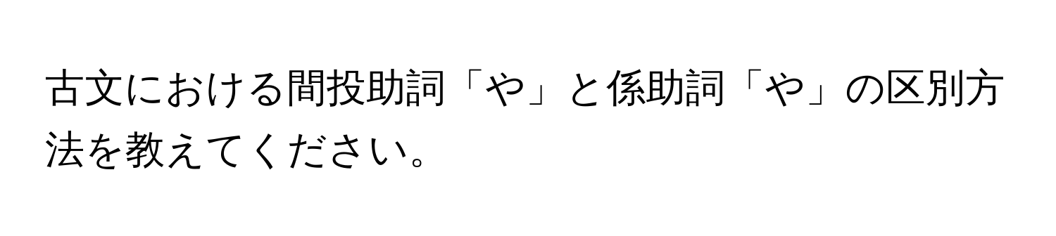 古文における間投助詞「や」と係助詞「や」の区別方法を教えてください。